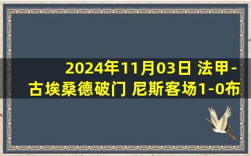 2024年11月03日 法甲-古埃桑德破门 尼斯客场1-0布雷斯特